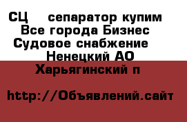 СЦ-3  сепаратор купим - Все города Бизнес » Судовое снабжение   . Ненецкий АО,Харьягинский п.